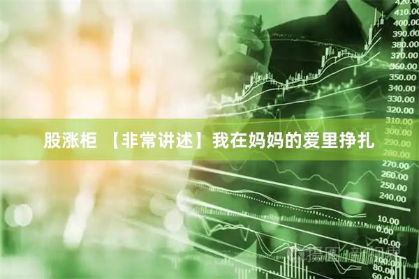 股涨柜 【非常讲述】我在妈妈的爱里挣扎