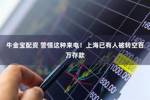 牛金宝配资 警惕这种来电！上海已有人被转空百万存款