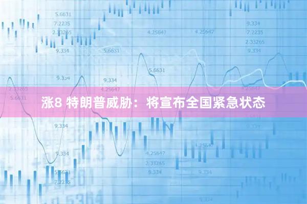 涨8 特朗普威胁：将宣布全国紧急状态