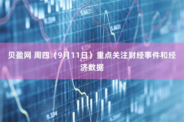 贝盈网 周四（9月11日）重点关注财经事件和经济数据