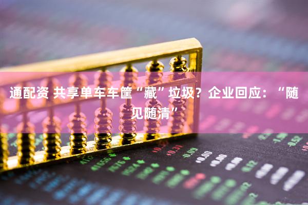 通配资 共享单车车筐“藏”垃圾？企业回应：“随见随清”
