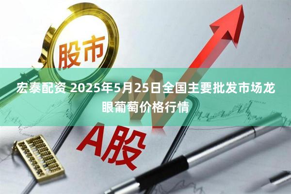 宏泰配资 2025年5月25日全国主要批发市场龙眼葡萄价格行情