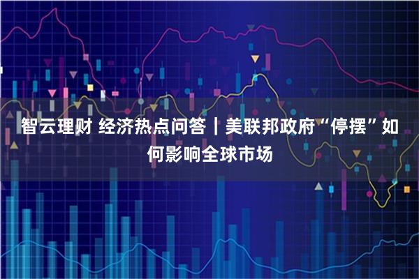 智云理财 经济热点问答｜美联邦政府“停摆”如何影响全球市场