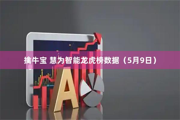 擒牛宝 慧为智能龙虎榜数据（5月9日）