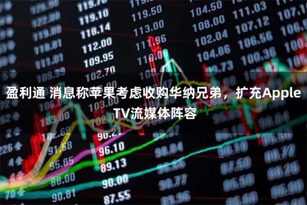 盈利通 消息称苹果考虑收购华纳兄弟，扩充Apple TV流媒体阵容