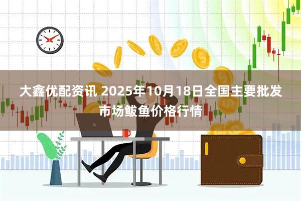 大鑫优配资讯 2025年10月18日全国主要批发市场鲅鱼价格行情