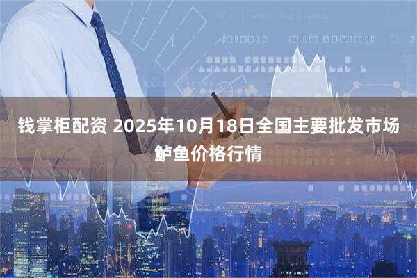 钱掌柜配资 2025年10月18日全国主要批发市场鲈鱼价格行情