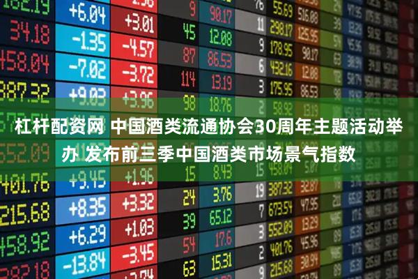 杠杆配资网 中国酒类流通协会30周年主题活动举办 发布前三季中国酒类市场景气指数