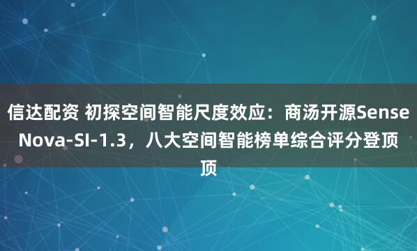 信达配资 初探空间智能尺度效应：商汤开源SenseNova-SI-1.3，八大空间智能榜单综合评分登顶