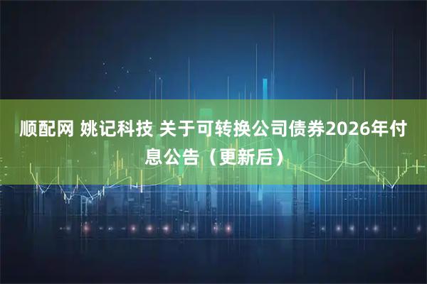 顺配网 姚记科技 关于可转换公司债券2026年付息公告（更新后）
