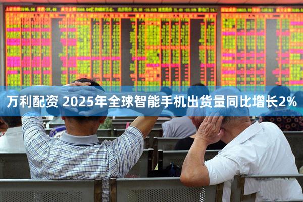 万利配资 2025年全球智能手机出货量同比增长2%