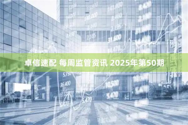 卓信速配 每周监管资讯 2025年第50期