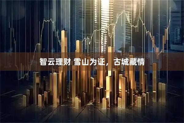 智云理财 雪山为证，古城藏情