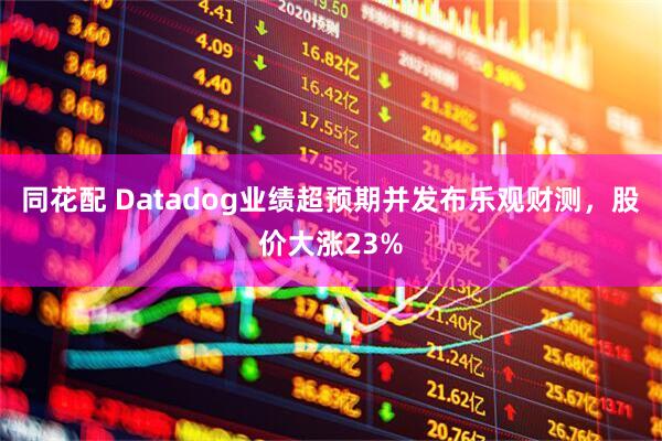 同花配 Datadog业绩超预期并发布乐观财测，股价大涨23%